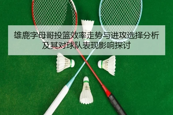 雄鹿字母哥投篮效率走势与进攻选择分析及其对球队表现影响探讨