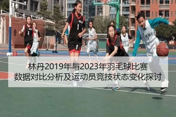 林丹2019年与2023年羽毛球比赛数据对比分析及运动员竞技状态变化探讨