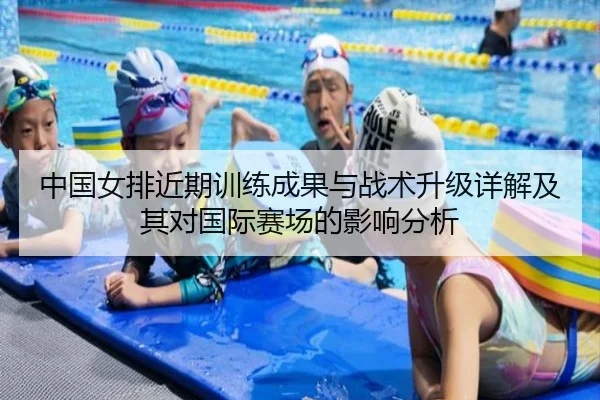 中国女排近期训练成果与战术升级详解及其对国际赛场的影响分析