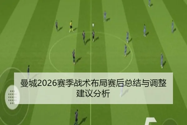 曼城2026赛季战术布局赛后总结与调整建议分析