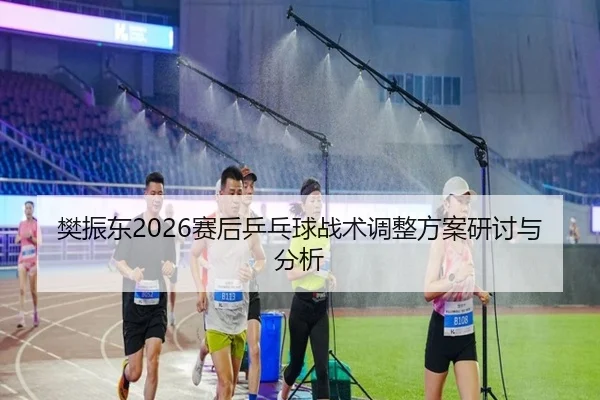 fan-zhen-dong-sai-hou-ping-pang-qiu-zhan-shu-tiao-zheng-fang-an-yan-tao-yu-fen-xi-2-310.jpg