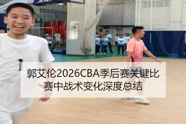 郭艾伦2026CBA季后赛关键比赛中战术变化深度总结
