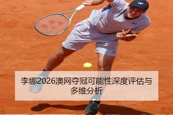 李娜2026澳网夺冠可能性深度评估与多维分析