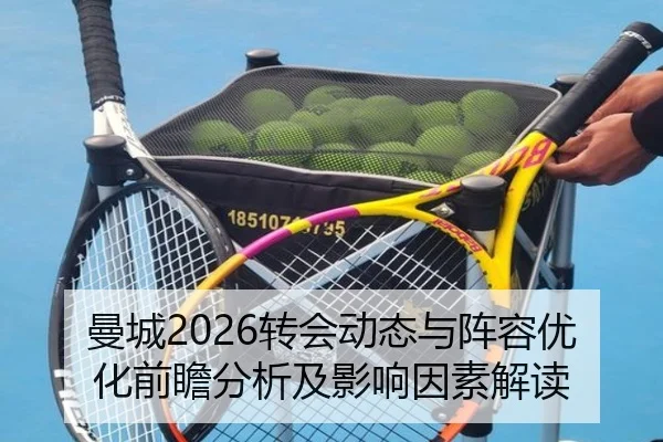曼城2026转会动态与阵容优化前瞻分析及影响因素解读