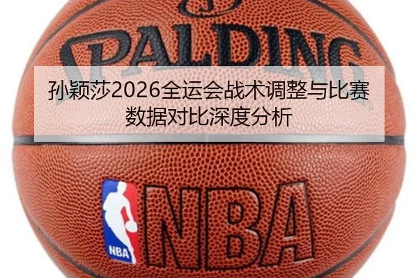 孙颖莎2026全运会战术调整与比赛数据对比深度分析