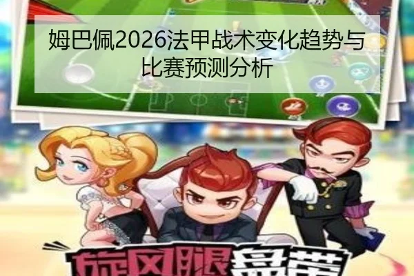 姆巴佩2026法甲战术变化趋势与比赛预测分析