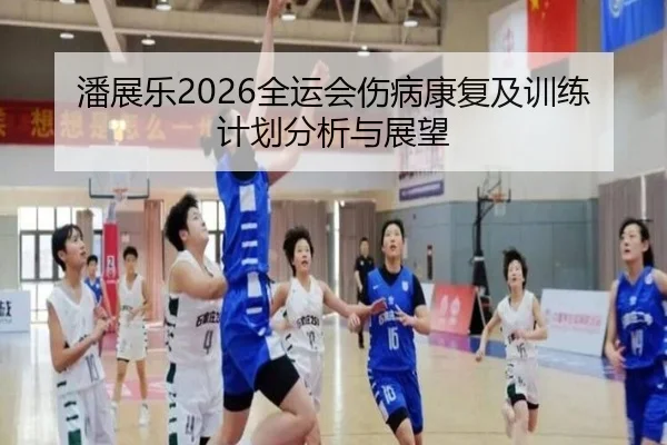 潘展乐2026全运会伤病康复及训练计划分析与展望