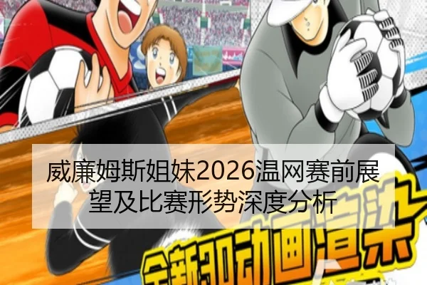 威廉姆斯姐妹2026温网赛前展望及比赛形势深度分析