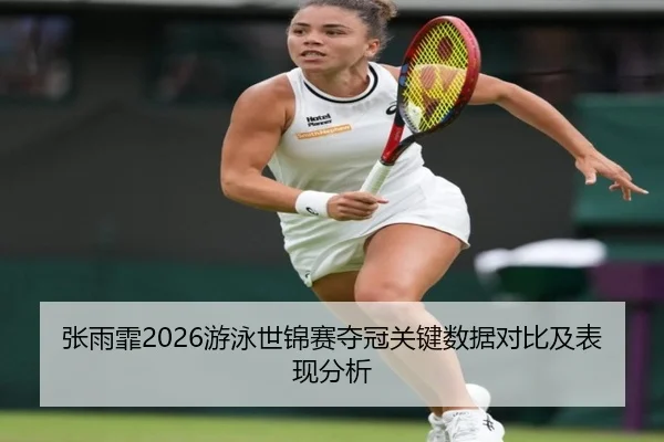 张雨霏2026游泳世锦赛夺冠关键数据对比及表现分析