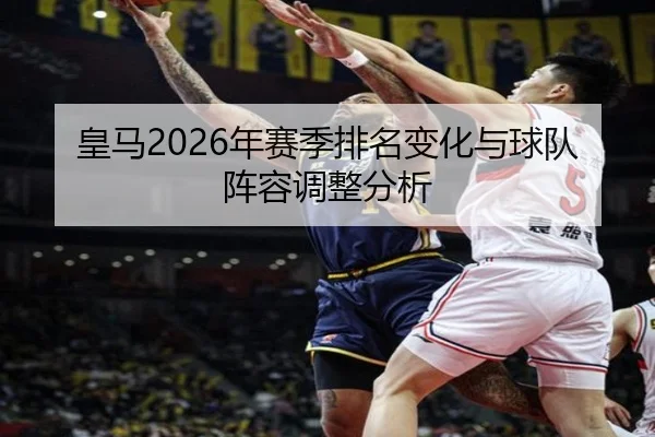 皇马2026年赛季排名变化与球队阵容调整分析